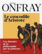 Couverture du livre « Le crocodile d'Aristote ; une histoire de la philosophie par la peinture » de Michel Onfray aux éditions Albin Michel