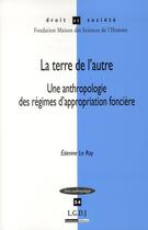 Couverture du livre « La terre de l'autre ; une anthropologie des régimes d'appropriation foncière » de Etienne Le Roy aux éditions Lgdj