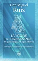 Couverture du livre « La voix de la connaissance : un guide pratique vers la paix intérieure » de Miguel Ruiz aux éditions J'ai Lu