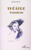 Couverture du livre « Theatre-passions » de Christian Gilles aux éditions Editions L'harmattan