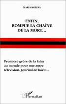 Couverture du livre « Enfin rompue la chaîne de la mort...première grève de la faim au monde pour une autre télévision. Journal de bord... » de Maria Koleva aux éditions Editions L'harmattan