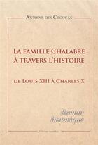 Couverture du livre « La famille Chalabre à travers l'histoire ; de Louis XIII à Charles X » de Antoine Des Choucas aux éditions Amalthee