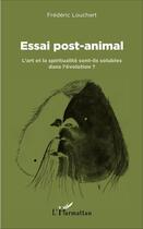 Couverture du livre « Essai post animal ; l'art et la spiritualité sont ils solubles dans l'évolution ? » de Frederic Louchart aux éditions L'harmattan