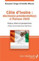 Couverture du livre « Côte d'Ivoire : élections présidentielles à l'horizon 2020 ; enjeux, bilans et perspectives » de Kouassi Ange Aristide Molou aux éditions Les Impliques