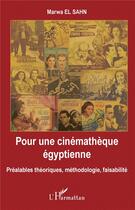 Couverture du livre « Pour une cinémathèque egyptienne ; préalables théoriques, méthodologie, faisabilité » de Marwa El Sahn aux éditions L'harmattan