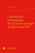 Couverture du livre « L'arrière-plan philosophique de l'économie politique de John Stuart Mill » de Cinla Akdere aux éditions Classiques Garnier