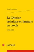 Couverture du livre « La création artistique et littéraire en procès : 1999-2019 » de Anna Arzoumanov aux éditions Classiques Garnier