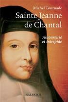 Couverture du livre « Sainte Jeanne de Chantal ; amoureuse et intrépide » de Michel Tournade aux éditions Salvator