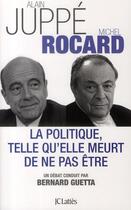 Couverture du livre « La politique, telle qu'elle meurt de ne pas être » de Michel Rocard et Alain Juppe aux éditions Lattes