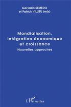 Couverture du livre « Mondialisation, intégration économique et croissance ; nouvelles approches » de Patrick Villieu et Gervasio Semedo aux éditions L'harmattan