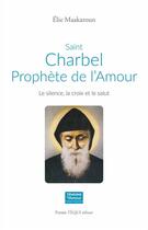Couverture du livre « Saint Charbel, prophète de l'amour : le silence, la croix et le salut » de Elie Maakaroun aux éditions Tequi