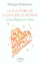 Couverture du livre « Le Pouvoir De Changer Le Monde : L'Intelligence Verte » de Philippe Desbrosses aux éditions Alphee.jean-paul Bertrand