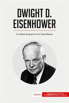 Couverture du livre « Dwight D. Eisenhower : Un héroe de guerra en la Casa Blanca » de 50minutos aux éditions 50minutos.es