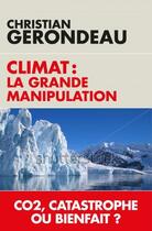 Couverture du livre « Climat : la grande manipulation ; CO2, catastrophe ou bienfait ? » de Christian Gerondeau aux éditions L'artilleur