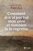 Couverture du livre « Comment je n'ai pas tué mon père et combien je le regrette » de Mateusz Pakula aux éditions Editions De L'aube