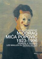 Couverture du livre « Miodrag Mica Popovic (1923-1996) ; peindre à travers les mailles du rideau de fer » de Milica Zivadinovic aux éditions L'age D'homme