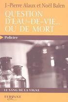 Couverture du livre « Question d'eau-de-vie... ou de mort » de Jean-Pierre Alaux et Noel Balen aux éditions Feryane