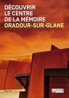 Couverture du livre « Decouvrir le centre de la memoire. oradour-sur-glane - 2nde edition » de Pascal Plas et Jean-Claude Peyronnet et J-P Grasset et Bernadette Malinvaud aux éditions Crdp De Limoges