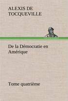 Couverture du livre « De la democratie en amerique, tome quatrieme » de Tocqueville A D. aux éditions Tredition