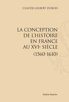 Couverture du livre « La conception de l'histoire en France au XVI siècle (1560-1610) » de Claude-Gilbert Dubois aux éditions Slatkine Reprints