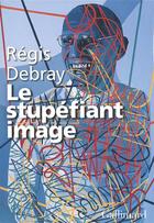 Couverture du livre « Le stupéfiant image ; de la grotte Chauvet au Centre Pompidou) » de Regis Debray aux éditions Gallimard