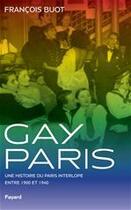 Couverture du livre « Gay Paris ; une histoire du Paris interlope entre 1900 et 1940 » de Francois Buot aux éditions Fayard