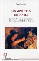 Couverture du livre « Les ministres du diable : Le travail et ses représentations dans les mines de Potosi, Bolivie » de Pascale Absi aux éditions Editions L'harmattan