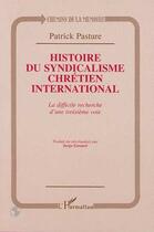 Couverture du livre « Histoire du syndicalisme chrétien international ; la difficile recherche d'une troisième voie » de Patrick Pasture aux éditions Editions L'harmattan