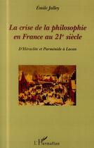 Couverture du livre « Crise de la philosophie en France au 21e siècle ; d'Héraclite et Parménide à Lacan » de Emile Jalley aux éditions L'harmattan