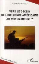 Couverture du livre « Vers le déclin de l'influence americaine au Moyen-Orient ? » de Mamduh Nayouf aux éditions L'harmattan