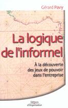 Couverture du livre « La logique de l'informel - a la decouverte des jeux de pouvoir dans l'entreprise » de Gerard Pavy aux éditions Organisation