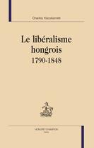 Couverture du livre « Le libéralisme hongrois 1790-1848 » de Charles Kecskemeti aux éditions Honore Champion