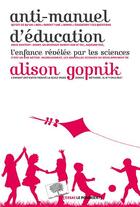 Couverture du livre « Anti-manuel d'éducation ; l'enfance révélée par les sciences » de Alison Gopnik aux éditions Le Pommier