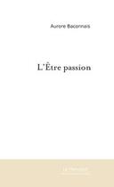 Couverture du livre « L'etre passion » de Aurore Baconnais aux éditions Editions Le Manuscrit