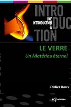 Couverture du livre « Une introduction à : Le verre : Un matériau éternel » de Didier Roux aux éditions Edp Sciences