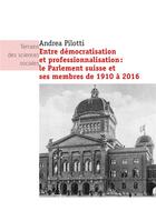 Couverture du livre « Entre démocratisation et professionnalisation : le Parlement suisse et ses membres de 1910 à 2016 » de Andrea Pilotti aux éditions Seismo