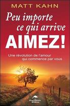 Couverture du livre « Peu importe ce qui arrive, aimez ! une révolution de l'amour qui commence par vous » de Matt Kahn aux éditions Dauphin Blanc