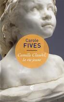 Couverture du livre « Camille Claudel, la vie jeune » de Carole Fives aux éditions Invenit