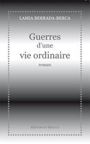 Couverture du livre « Guerres d'une vie ordinaire » de Lamia Berrada-Berca aux éditions Editions Du Sirocco