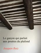 Couverture du livre « Le garçon qui parlait aux poutres du plafond » de Joaquin Ruiz aux éditions Librinova