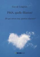Couverture du livre « PMA, quelle filiation? de qui est on issu, question dépassée ? » de Guy De Longeaux aux éditions Bookelis
