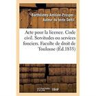 Couverture du livre « Acte pour la licence. Code civil. Des Servitudes ou services fonciers. Code de procédure : Des Descentes sur les lieux. Code de commerce. Des Sociétés. Faculte de droit de Toulouse » de Deltil B-A-P. aux éditions Hachette Bnf