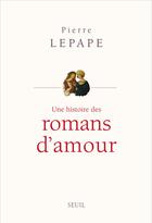 Couverture du livre « Une histoire des romans d'amour » de Pierre Lepape aux éditions Seuil