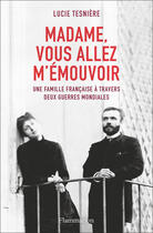 Couverture du livre « Madame, vous allez m'émouvoir ; une famille française à travers deux guerres mondiales » de Lucie Tesniere aux éditions Flammarion