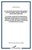 Couverture du livre « LA VIE INTELLECTUELLE ISLAMIQUE DANS LE SAHEL OUEST-AFRICAIN (XVIe-XIXe siècles) : Une étude sociale de l'enseignement islamique en Mauritanie et au Nord du Mali (XVe-XIXe siècles) et traduction annotée de Fath ash-shakur d'al-Bartili al-Walati (mort » de Chouki El Hamel aux éditions Editions L'harmattan