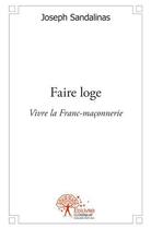 Couverture du livre « Faire loge - vivre la franc-maconnerie » de Joseph Sandalinas aux éditions Edilivre