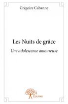 Couverture du livre « Les nuits de grâce ; une adolescence amoureuse » de Gregoire Cabanne aux éditions Edilivre