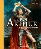 Couverture du livre « Le Roi Arthur : une légende vivante » de Claudine Glot aux éditions Ouest France