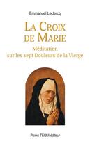 Couverture du livre « La croix de Marie ; méditation sur les sept douleurs de la Vierge » de Emmanuel Leclercq aux éditions Tequi