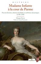 Couverture du livre « Madame Infante à la cour de Parme : Pouvoir féminin, relations familiales et ambitions dynastiques (1748-1760) » de Morgan Peyrat aux éditions Pu De Rennes